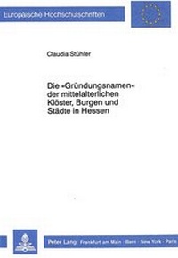 Abbildung von: Die «Gründungsnamen» der mittelalterlichen Klöster, Burgen und Städte in Hessen - Peter Lang Verlag