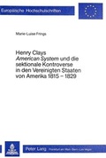 Cover: Henry Clays &laquo;American System&raquo; und die sektionale Kontroverse in den Vereinigten Staaten von Amerika 1815-1829 - Peter Lang Verlag