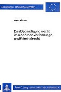 Abbildung von: Das Begnadigungsrecht im modernen Verfassungs- und Kriminalrecht - Peter Lang Verlag