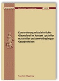 Cover: Konservierung mittelalterlicher Glasmalerei im Kontext spezieller materieller und umweltbedingter Gegebenheiten. Abschlussbericht. - Fraunhofer IRB Verlag