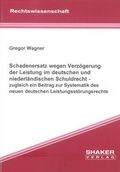 Cover: Schadenersatz wegen Verz&ouml;gerung der Leistung im deutschen und niederl&auml;ndischen Schuldrecht - zugleich ein Beitrag zur Systematik des neuen deutschen Leistungsst&ouml;rungsrechts - Shaker