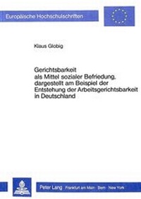 Abbildung von: Gerichtsbarkeit als Mittel sozialer Befriedung, dargestellt am Beispiel der Entstehung der Arbeitsgerichtsbarkeit in Deutschland - Peter Lang Verlag