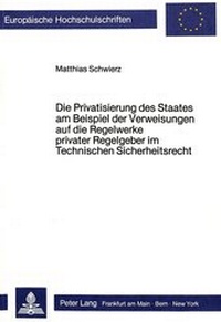 Abbildung von: Die Privatisierung des Staates am Beispiel der Verweisungen auf die Regelwerke privater Regelgeber im Technischen Sicherheitsrecht - Peter Lang Verlag