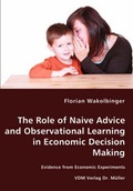 Cover: The Role of Naive Advice and Observational Learning in Economic Decision Making - Evidence from Economic Experiments - VDM Verlag Dr. Mueller E.K.