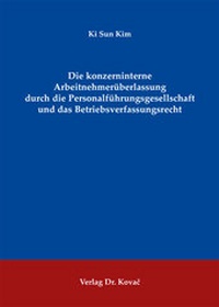 Abbildung von: Die konzerninterne Arbeitnehmerüberlassung durch die Personalführungsgesellschaft und das Betriebsverfassungsrecht - Kovac, Dr. Verlag