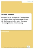Cover: Grunds&auml;tzliche strategische &Uuml;berlegungen zur Entwicklung einer Corporate Identity f&uuml;r Kirchengemeinden unter Einbezug einer empirischen Untersuchung - diplom.de