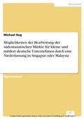 Cover: M&ouml;glichkeiten der Bearbeitung der s&uuml;dostasiatischen M&auml;rkte f&uuml;r kleine und mittlere deutsche Unternehmen durch eine Niederlassung in Singapur oder Malaysia - diplom.de