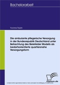 Cover: Die ambulante pflegerische Versorgung in der Bundesrepublik Deutschland unter Betrachtung des Bielefelder Modells als bedarfsorientierte quartiersnahe Versorgungsform - diplom.de