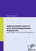 Cover: Au&szlig;erschulisches Lernen in einer f&auml;cher&uuml;bergreifenden Projektwoche - Diplomica Verlag