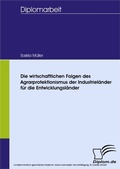 Cover: Die wirtschaftlichen Folgen des Agrarprotektionismus der Industriel&auml;nder f&uuml;r die Entwicklungsl&auml;nder - diplom.de