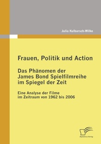 Abbildung von: Frauen, Politik und Action - Das Phänomen der James Bond Spielfilmreihe im Spiegel der Zeit - Diplomica Verlag