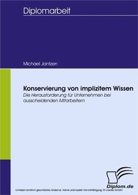 Abbildung von: Konservierung von implizitem Wissen - die Herausforderung für Unternehmen bei ausscheidenden Mitarbeitern - diplom.de