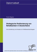 Cover: Strategische Positionierung von Retailbanken in Deutschland - diplom.de