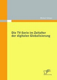 Abbildung von: Die TV-Serie im Zeitalter der digitalen Globalisierung - Diplomica Verlag