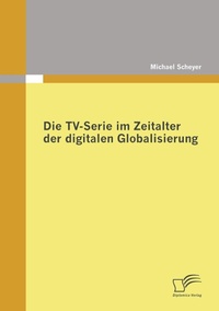 Abbildung von: Die TV-Serie im Zeitalter der digitalen Globalisierung - Diplomica Verlag