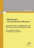 Cover: "Weltb&uuml;rger mit t&uuml;rkischen Wurzeln" - Lebensentw&uuml;rfe von Migranten und die Frage nach der Selbstverortung - Diplomica Verlag