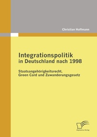 Abbildung von: Integrationspolitik in Deutschland nach 1998: Staatsangehörigkeitsrecht, Green Card und Zuwanderungsgesetz - Diplomica Verlag