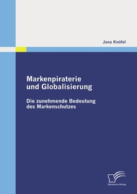 Abbildung von: Markenpiraterie und Globalisierung: Die zunehmende Bedeutung des Markenschutzes - Diplomica Verlag