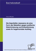 Cover: Die Kapst&auml;dter Jazzszene als eine Form der Rebellion gegen politische Diskriminierung und Unterdr&uuml;ckung sowie ihr hegemonialer Aufstieg - diplom.de