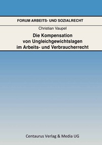 Abbildung von: Die Kompensation von Ungleichgewichtslagen im Arbeits- und Verbraucherrecht - Centaurus Verlag & Media