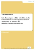 Cover: Entscheidungsmodell f&uuml;r mittelst&auml;ndische Unternehmen zur interorganisatorischen Vernetzung im Rahmen des Business-to-Business-Commerce - diplom.de