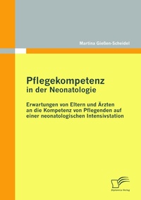 Abbildung von: Pflegekompetenz in der Neonatologie: Erwartungen von Eltern und Ärzten an die Kompetenz von Pflegenden auf einer neonatologischen Intensivstation - Diplomica Verlag