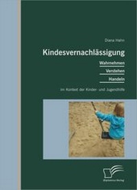 Abbildung von: Kindesvernachlässigung: Wahrnehmen, Verstehen, Handeln im Kontext der Kinder- und Jugendhilfe - Diplomica Verlag