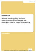 Cover: St&auml;ndige R&uuml;ckkopplung zwischen Finanzplanung, Finanzkontrolle und Finanzsteuerung als Insolvenzprophylaxe - diplom.de