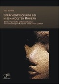 Cover: Sprachentwicklung bei misshandelten Kindern: Eine empirische Untersuchung an vernachl&auml;ssigten Kindern unter sechs Jahren - Diplomica Verlag