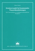 Cover: Strukturwandel bei kommunalen Wasserdienstleistungen - Berliner Wissenschafts-Verlag