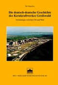 Cover: Die deutsch-deutsche Geschichte des Kernkraftwerkes Greifswald - Berliner Wissenschafts-Verlag