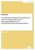Cover: Die &ouml;kologisch-ethische Berichtspflicht f&uuml;r Altersvorsorgeprodukte in der Rentengesetzgebung - eine Herausforderung f&uuml;r Finanzdienstleister - diplom.de