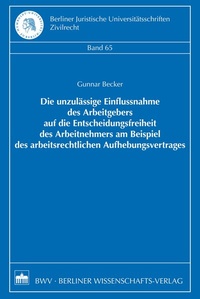 Abbildung von: Die unzulässige Einflussnahme des Arbeitgebers auf die Entscheidungsfreiheit des Arbeitnehmers am Beispiel des arbeitsrechtlichen Aufhebungsvertrages - Berliner Wissenschafts-Verlag