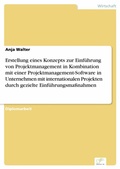 Cover: Erstellung eines Konzepts zur Einf&uuml;hrung von Projektmanagement in Kombination mit einer Projektmanagement-Software in Unternehmen mit internationalen Projekten durch gezielte Einf&uuml;hrungsma&szlig;nahmen - diplom.de