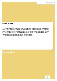 Abbildung von: Der Unterschied zwischen klassischer und systemischer Organisationsberatung in der Wahrnehmung des Kunden - diplom.de