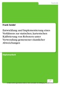 Cover: Entwicklung und Implementierung eines Verfahrens zur statischen, kartesischen Kalibrierung von Robotern unter Verwendung gemessener r&auml;umlicher Abweichungen - diplom.de