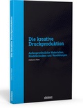 Cover: Die kreative Druckproduktion - Au&szlig;ergew&ouml;hnliche Materialien, Bindetechniken und Veredelungen - Stiebner