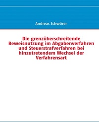 Abbildung von: Die grenzüberschreitende Beweisnutzung im Abgabenverfahren und Steuerstrafverfahren bei hinzutretendem Wechsel der Verfahrensart - BoD - Books on Demand