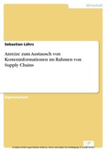 Cover: Anreize zum Austausch von Kosteninformationen im Rahmen von Supply Chains - diplom.de
