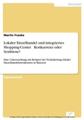 Cover: Lokaler Einzelhandel und integriertes Shopping-Center - Konkurrenz oder Symbiose? - diplom.de