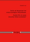Cover: Berlin als Hauptstadt des wiedervereinigten Deutschlands: Symbol f&uuml;r ein neues deutsches Selbstverst&auml;ndnis? - Logos Berlin