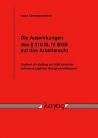 Abbildung von: Die Auswirkungen des §  310 III, IV BGB auf das Arbeitsrecht. Zugleich ein Beitrag zur AGB-Kontrolle arbeitsvertraglicher Bezugnahmeklausel - Logos Berlin