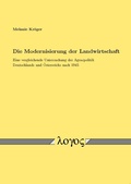 Cover: Die Modernisierung der Landwirtschaft. Eine vergleichende Untersuchung der Agrarpolitik Deutschlands und &Ouml;sterreichs nach 1945 - Logos Berlin