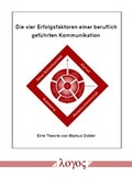 Cover: Die vier Erfolgsfaktoren einer beruflich gef&uuml;hrten Kommunikation - Logos Berlin