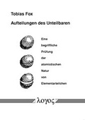 Cover: Aufteilungen des Unteilbaren. Eine begriffliche Pr&uuml;fung der atomistischen Natur von Elementarteilchen - Logos Berlin