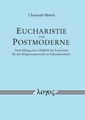 Cover: Eucharistie und Postmoderne - Entwicklung einer Didaktik der Eucharistie f&uuml;r den Religionsunterricht an Sekundarschulen - Logos Berlin