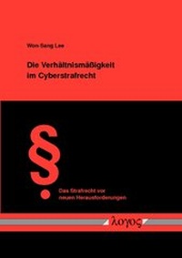 Abbildung von: Die Verhältnismäßigkeit im Cyberstrafrecht - Überprüfung des Strafrechtseingriffs im Cyberspace anhand des Verhältnismäßigkeitsgrundsatzes - Logos Berlin