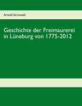 Cover: Geschichte der Freimaurerei in L&uuml;neburg von 1775-2012 - BoD - Books on Demand