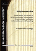 Cover: Religion ausstellen. Interdisziplin&auml;re Perspektiven zu (Re-)Pr&auml;sentation und Kommunikation christlicher Inhalte und Objekte im Kontext Museum und Ausstellung - Logos Berlin