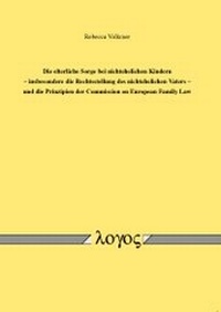 Abbildung von: Die elterliche Sorge bei nichtehelichen Kindern -- insbesondere die Rechtsstellung des nichtehelichen Vaters -- und die  Prinzipien der Commission on European Family Law - Logos Berlin